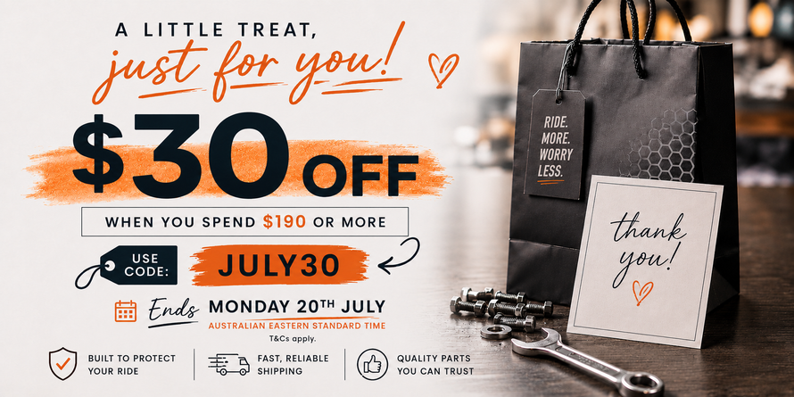 A little treat just for you! $30 Off when you spend $190 or more. Use code "July30" ends Monday 20th July australian eastern standard time. Built to protect your ride, Fast Reliable shipping, Quality parts you can trust